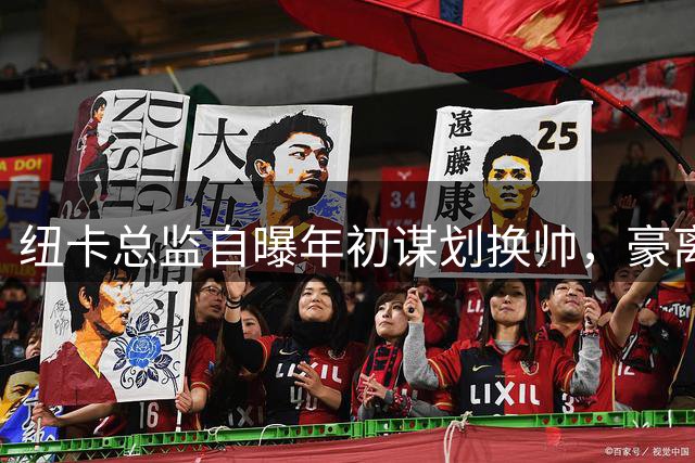 纽卡总监自曝年初谋划换帅，豪离任非突发事件